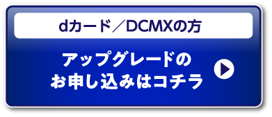 dカード／DCMXの方 アップグレードのお申し込みはコチラ